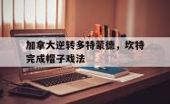 开云体育在线-关于加拿大逆转多特蒙德，坎特完成帽子戏法的信息