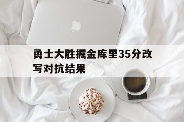 勇士大胜掘金库里35分改写对抗结果